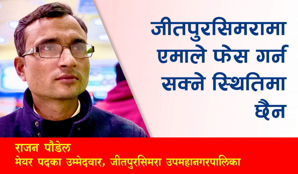 जीतपुरसिमरामा एमाले फेस गर्नसक्ने स्थितिमा छैन : जीतपुरसिमरा उपमहानगर मेयरका उम्मेदवार राजन पौडेल
